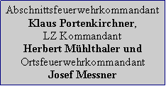 Textfeld: Abschnittsfeuerwehrkommandant Klaus Portenkirchner, LZ Kommandant Herbert Mhlthaler und Ortsfeuerwehrkommandant Josef Messner